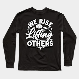 We Rise By Lifting Others - Funny Motivational Quote Inspiration Long Sleeve T-Shirt